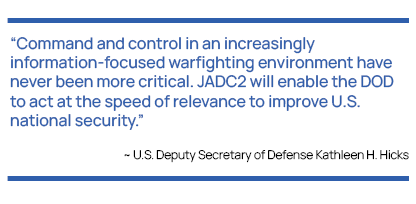 Comand and control in an increasingly information-focused warfighting environment have never been more critical. JADC2 will enable the DOD to act at the speed and relevance to improve U.S. national security.